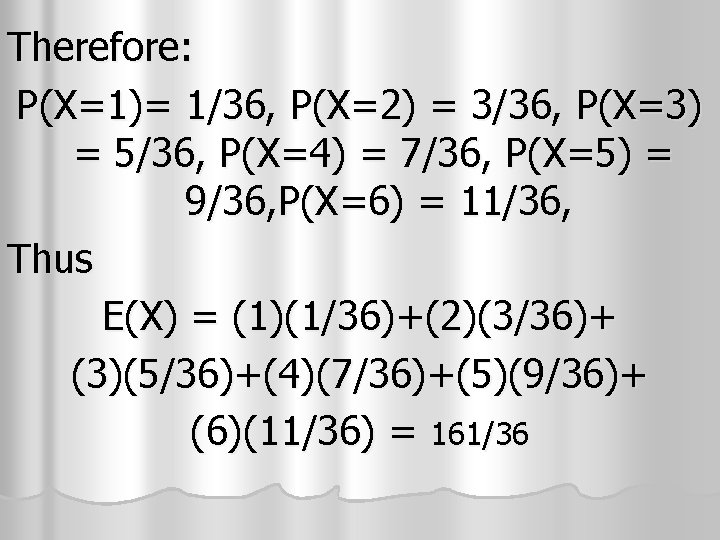 Therefore: P(X=1)= 1/36, P(X=2) = 3/36, P(X=3) = 5/36, P(X=4) = 7/36, P(X=5) = Therefore: P(X=1)= 1/36, P(X=2) = 3/36, P(X=3) = 5/36, P(X=4) = 7/36, P(X=5) =