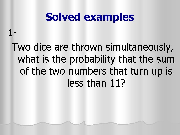 Solved examples 1 Two dice are thrown simultaneously, what is the probability that the Solved examples 1 Two dice are thrown simultaneously, what is the probability that the