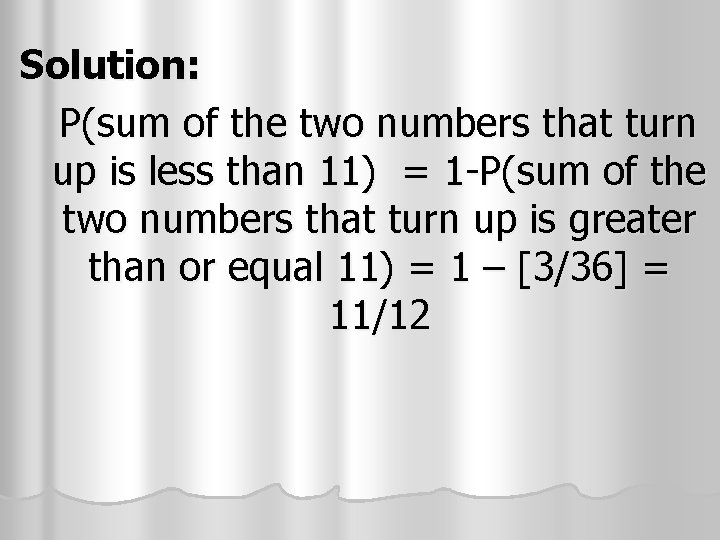 Solution: P(sum of the two numbers that turn up is less than 11) = Solution: P(sum of the two numbers that turn up is less than 11) =