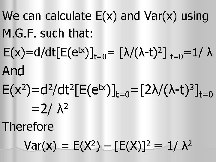 We can calculate E(x) and Var(x) using M. G. F. such that: E(x)=d/dt[E(etx)]t=0= [λ/(λ-t)2]