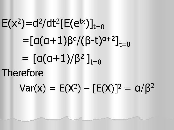E(x 2)=d 2/dt 2[E(etx)]t=0 =[α(α+1)βα/(β-t)α+2]t=0 2 = [α(α+1)/β ]t=0 Therefore Var(x) = E(X 2)