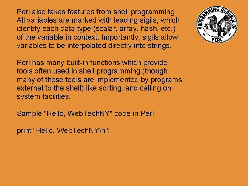 Perl also takes features from shell programming. All variables are marked with leading sigils,