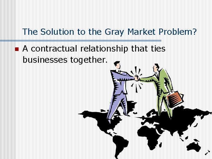 The Solution to the Gray Market Problem? n A contractual relationship that ties businesses