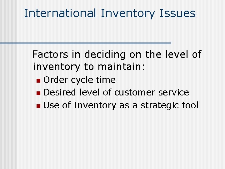 International Inventory Issues Factors in deciding on the level of inventory to maintain: Order