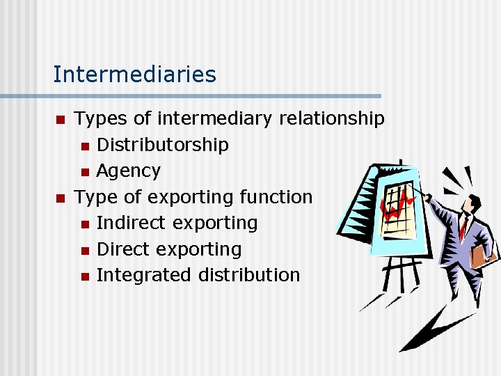 Intermediaries n n Types of intermediary relationship n Distributorship n Agency Type of exporting