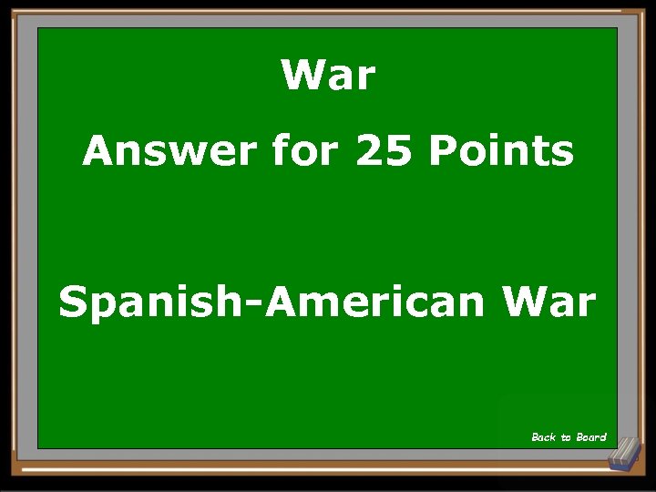 War Answer for 25 Points Spanish-American War Back to Board 