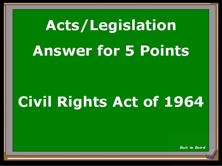 Acts/Legislation Answer for 5 Points Civil Rights Act of 1964 Back to Board 