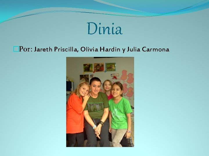 Dinia �Por: Jareth Priscilla, Olivia Hardin y Julia Carmona 