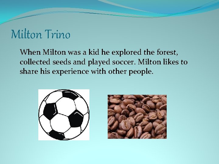 Milton Trino When Milton was a kid he explored the forest, collected seeds and