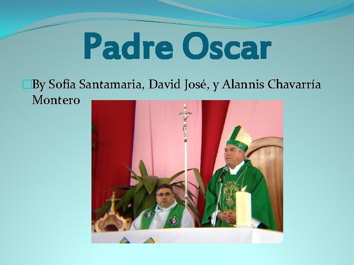 Padre Oscar �By Sofía Santamaria, David José, y Alannis Chavarría Montero 