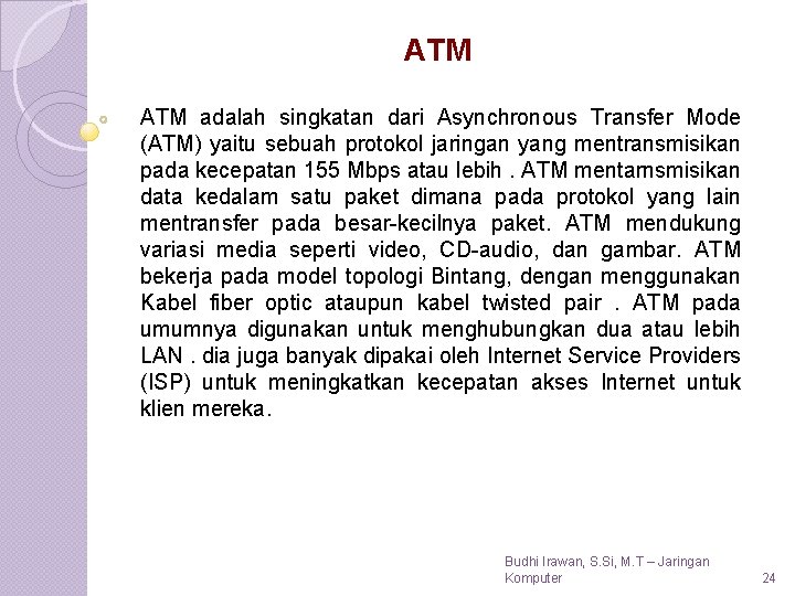 ATM adalah singkatan dari Asynchronous Transfer Mode (ATM) yaitu sebuah protokol jaringan yang mentransmisikan