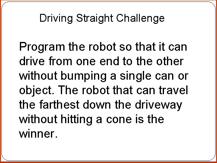 Driving Straight Challenge Program the robot so that it can drive from one end