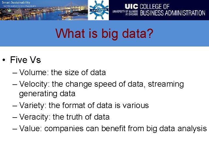What is big data? • Five Vs – Volume: the size of data –