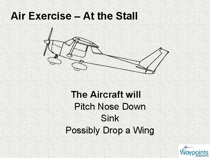 Air Exercise – At the Stall The Aircraft will Pitch Nose Down Sink Possibly