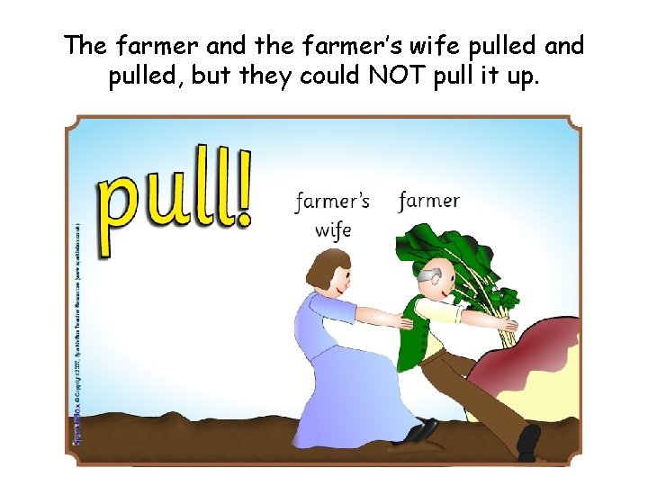 The farmer and the farmer’s wife pulled and pulled, but they could NOT pull