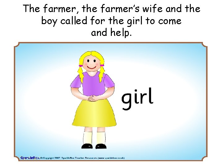 The farmer, the farmer’s wife and the boy called for the girl to come