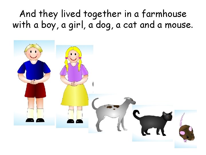 And they lived together in a farmhouse with a boy, a girl, a dog,