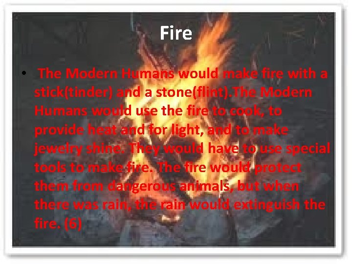 Fire • The Modern Humans would make fire with a stick(tinder) and a stone(flint).