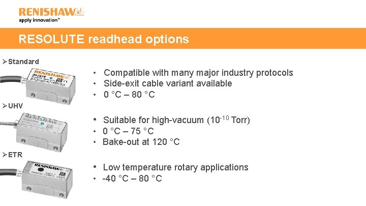 RESOLUTE readhead options ØStandard • Compatible with many major industry protocols • Side-exit cable