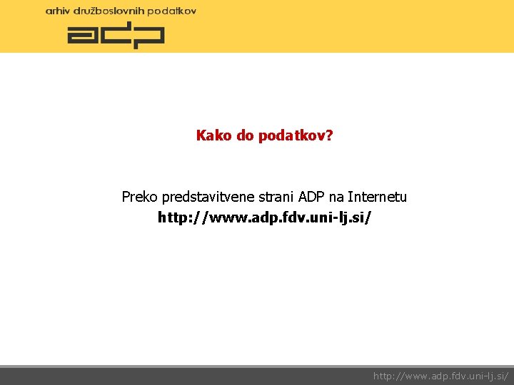 Kako do podatkov? Preko predstavitvene strani ADP na Internetu http: //www. adp. fdv. uni-lj.