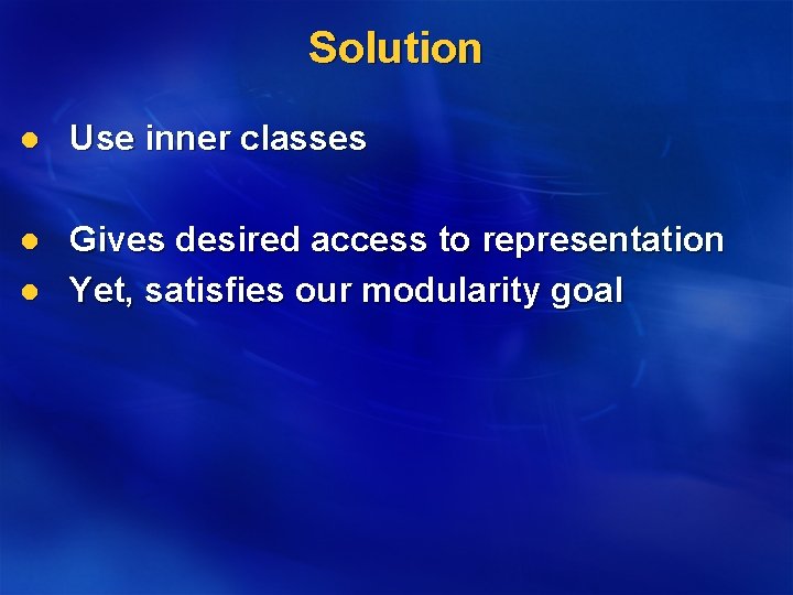Solution l Use inner classes l Gives desired access to representation Yet, satisfies our