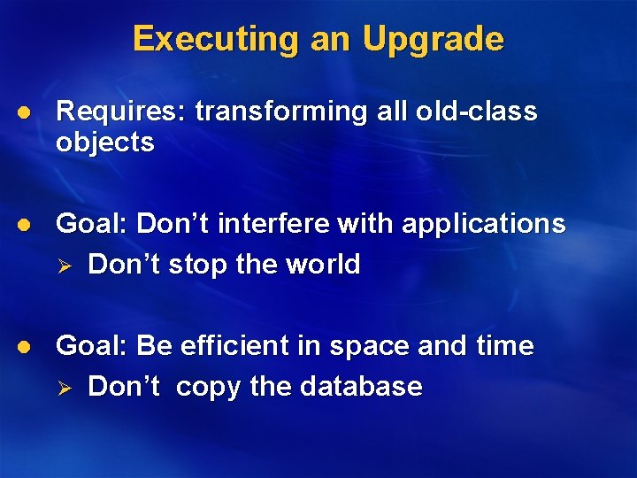 Executing an Upgrade l Requires: transforming all old-class objects l Goal: Don’t interfere with