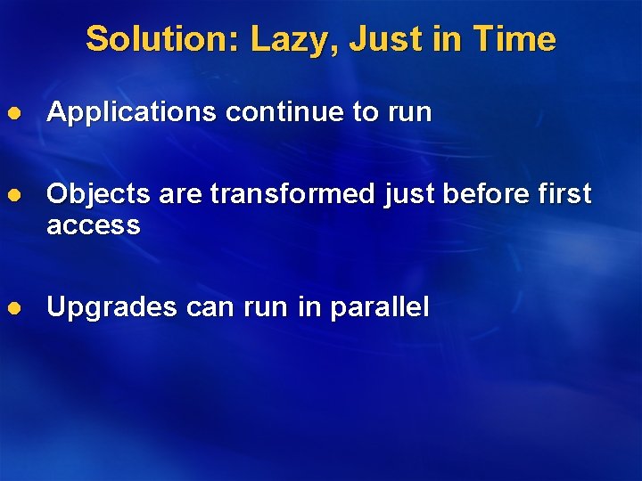 Solution: Lazy, Just in Time l Applications continue to run l Objects are transformed