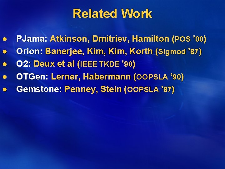 Related Work l l l PJama: Atkinson, Dmitriev, Hamilton (POS ’ 00) Orion: Banerjee,