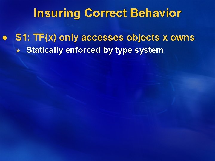 Insuring Correct Behavior l S 1: TF(x) only accesses objects x owns Ø Statically