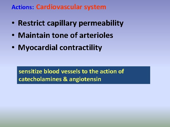 Actions: Cardiovascular system • Restrict capillary permeability • Maintain tone of arterioles • Myocardial