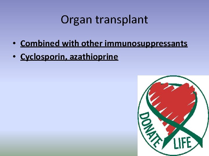 Organ transplant • Combined with other immunosuppressants • Cyclosporin, azathioprine 