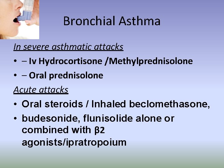 Bronchial Asthma In severe asthmatic attacks • – Iv Hydrocortisone /Methylprednisolone • – Oral