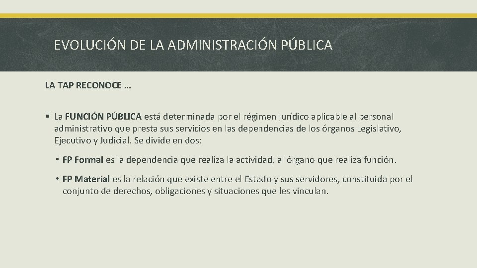 EVOLUCIÓN DE LA ADMINISTRACIÓN PÚBLICA LA TAP RECONOCE … § La FUNCIÓN PÚBLICA está