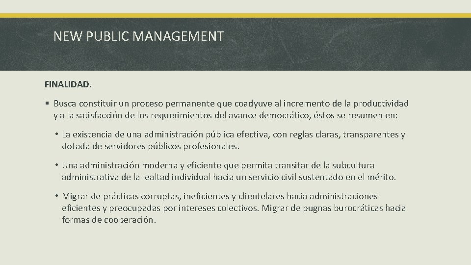 NEW PUBLIC MANAGEMENT FINALIDAD. § Busca constituir un proceso permanente que coadyuve al incremento