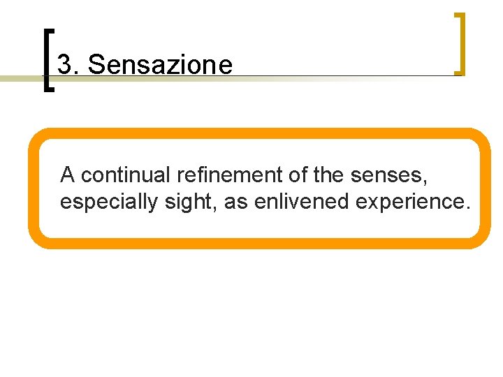 3. Sensazione n A continual refinement of the senses, especially sight, as enlivened experience.