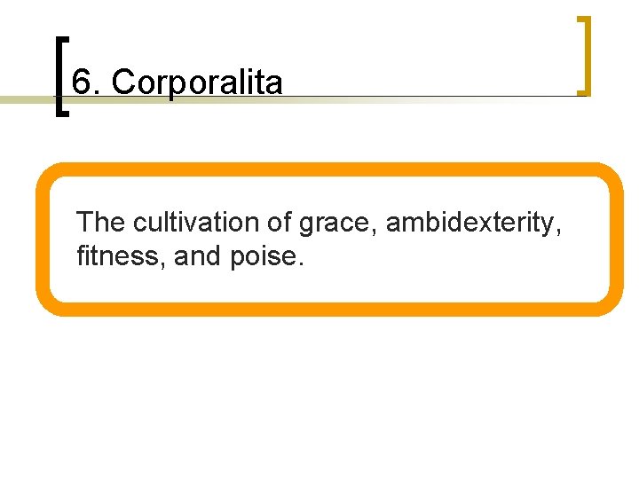 6. Corporalita n The cultivation of grace, ambidexterity, fitness, and poise. 