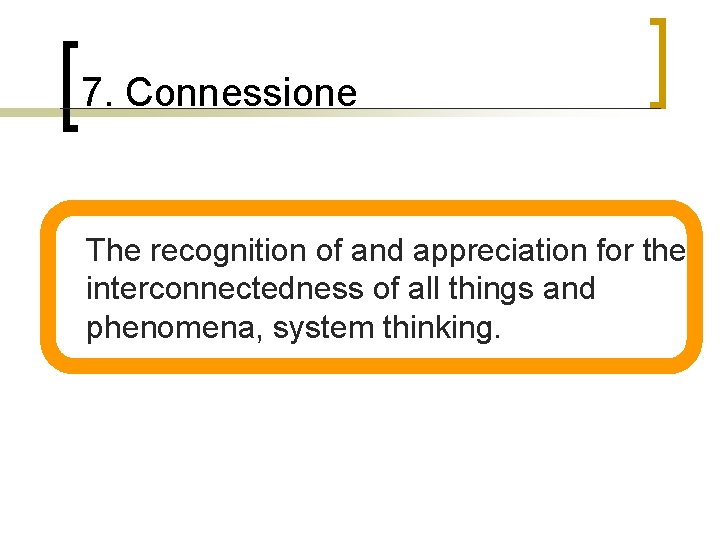 7. Connessione n The recognition of and appreciation for the interconnectedness of all things