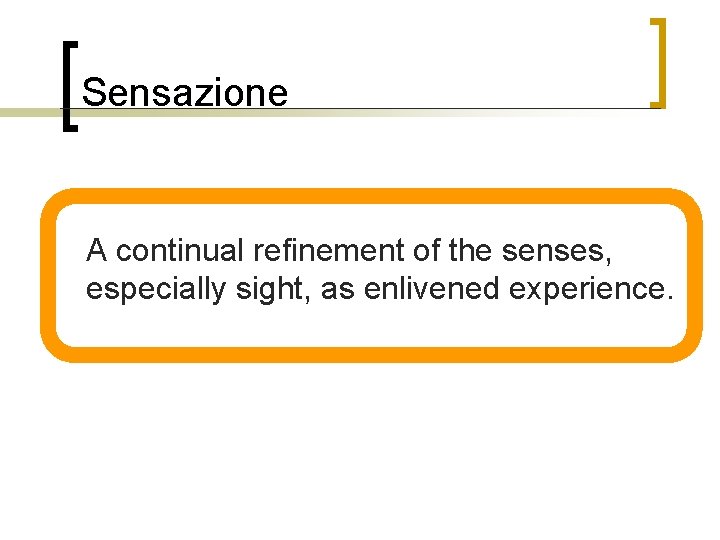 Sensazione n A continual refinement of the senses, especially sight, as enlivened experience. 