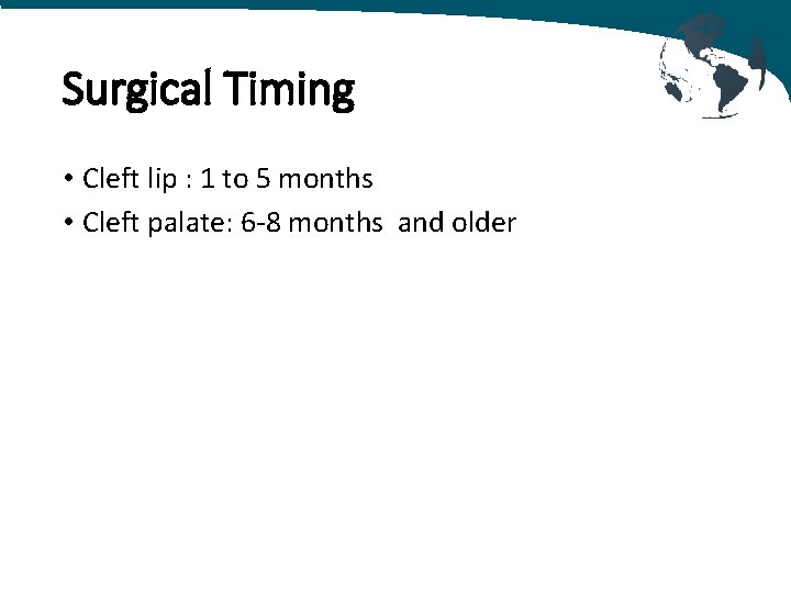 Surgical Timing • Cleft lip : 1 to 5 months • Cleft palate: 6