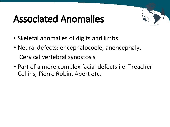Associated Anomalies • Skeletal anomalies of digits and limbs • Neural defects: encephalocoele, anencephaly,