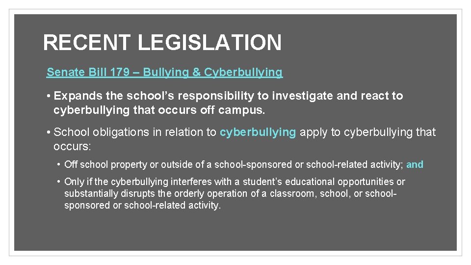 RECENT LEGISLATION Senate Bill 179 – Bullying & Cyberbullying • Expands the school’s responsibility