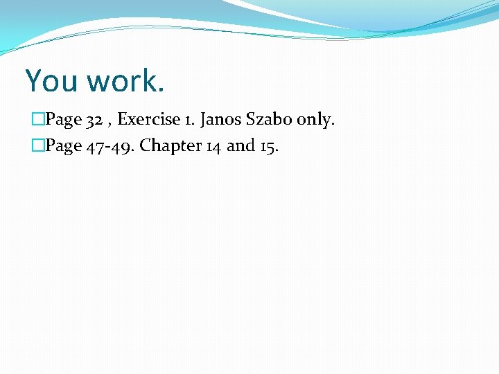 You work. �Page 32 , Exercise 1. Janos Szabo only. �Page 47 -49. Chapter