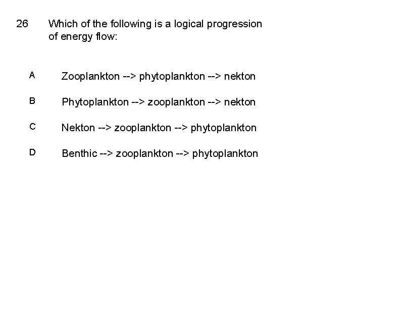 26 Which of the following is a logical progression of energy flow: A Zooplankton