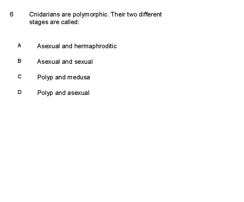 6 Cnidarians are polymorphic. Their two different stages are called: A Asexual and hermaphroditic