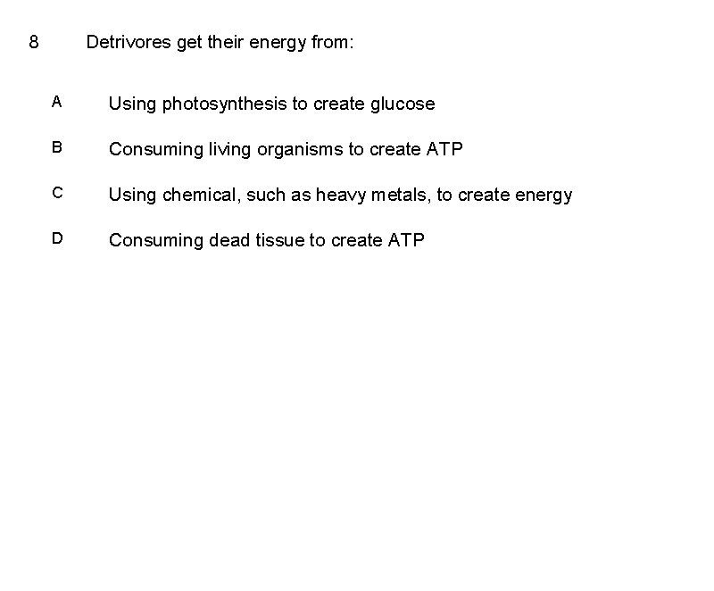 8 Detrivores get their energy from: A Using photosynthesis to create glucose B Consuming