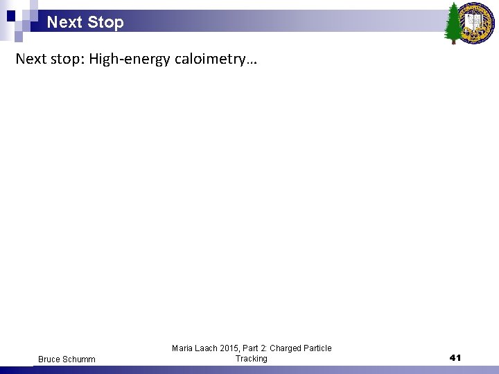 Next Stop Next stop: High-energy caloimetry… Bruce Schumm Maria Laach 2015, Part 2: Charged