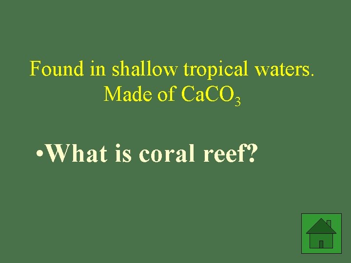 Found in shallow tropical waters. Made of Ca. CO 3 • What is coral