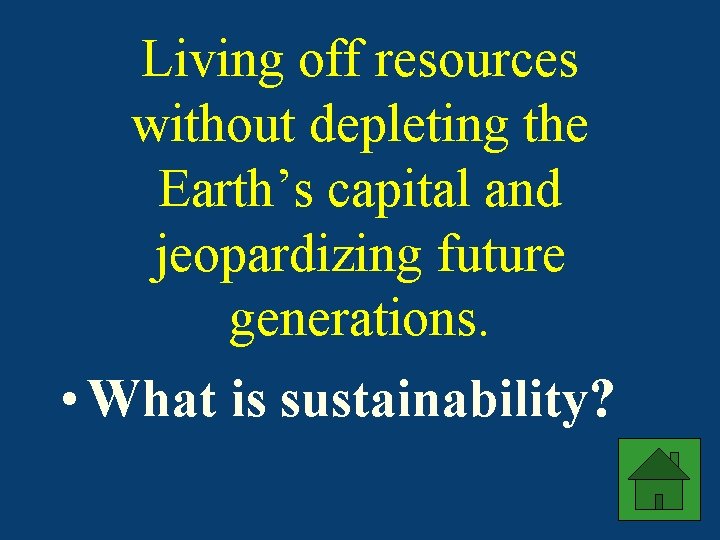 Living off resources without depleting the Earth’s capital and jeopardizing future generations. • What