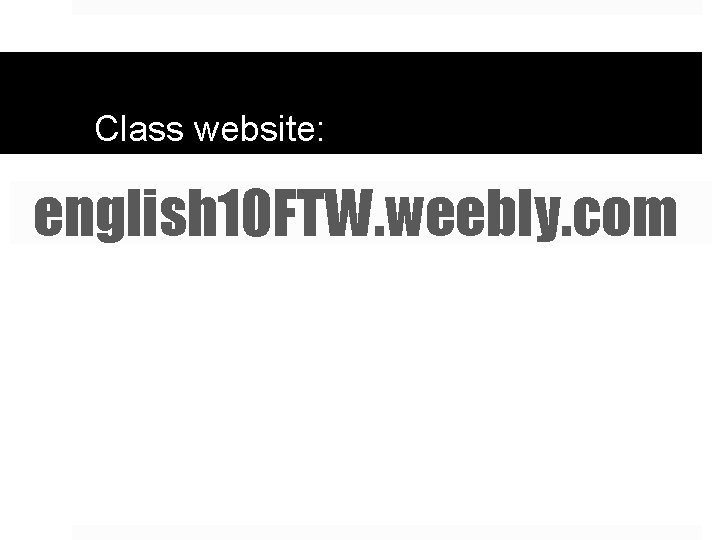 Class website: english 10 FTW. weebly. com 