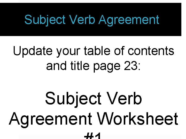 Subject Verb Agreement Update your table of contents and title page 23: Subject Verb